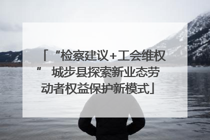 “检察建议+工会维权” 城步县探索新业态劳动者权益保护新模式