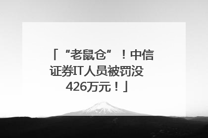 “老鼠仓”！中信证券IT人员被罚没426万元！