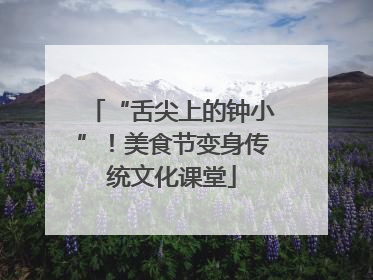 “舌尖上的钟小”！美食节变身传统文化课堂