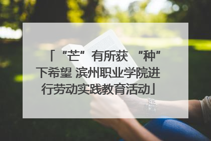 “芒”有所获 “种”下希望 滨州职业学院进行劳动实践教育活动