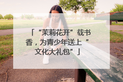 “茉莉花开”载书香，为青少年送上“文化大礼包”