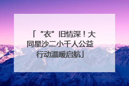 “衣”旧情深！大同星沙二小千人公益行动温暖启航