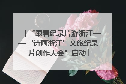 “跟着纪录片游浙江——‘诗画浙江’文旅纪录片创作大会”启动