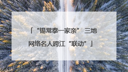 “锡常泰一家亲” 三地网络名人跨江“联动”