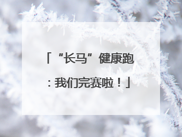 “长马”健康跑：我们完赛啦！