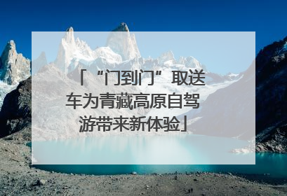 “门到门”取送车为青藏高原自驾游带来新体验