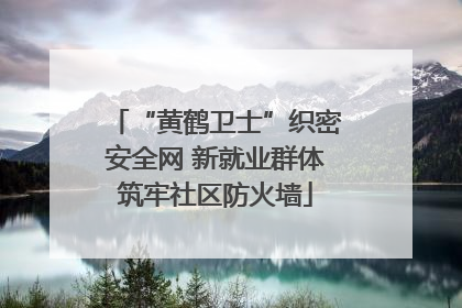 “黄鹤卫士”织密安全网 新就业群体筑牢社区防火墙