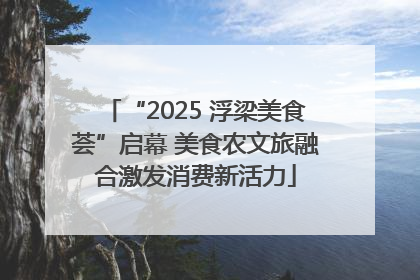 “2025 浮梁美食荟”启幕 美食农文旅融合激发消费新活力