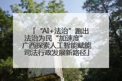“AI+法治”跑出法治为民“加速度” 广西探索人工智能赋能司法行政发展新路径