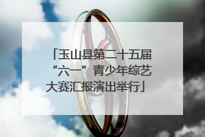 玉山县第二十五届“六一”青少年综艺大赛汇报演出举行