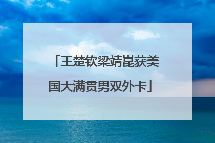 王楚钦梁靖崑获美国大满贯男双外卡