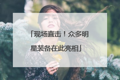 现场直击！众多明星装备在此亮相
