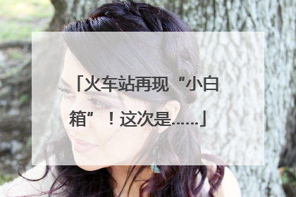 火车站再现“小白箱”！这次是……