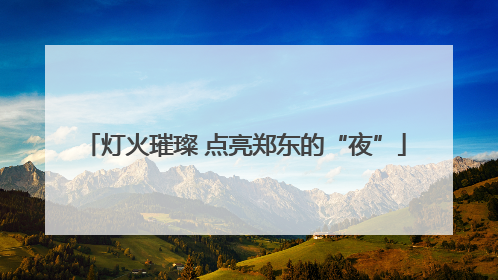 灯火璀璨 点亮郑东的“夜”