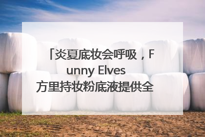 炎夏底妆会呼吸，Funny Elves方里持妆粉底液提供全肤质底妆新解法