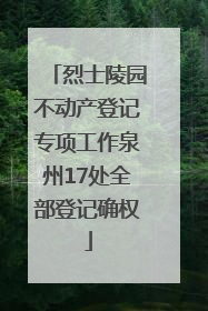 烈士陵园不动产登记专项工作泉州17处全部登记确权