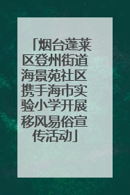 烟台蓬莱区登州街道海景苑社区携手海市实验小学开展移风易俗宣传活动