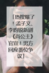 热搜爆了！孟子义、李昀锐新剧《尚公主》官宣！男方回应番位争议