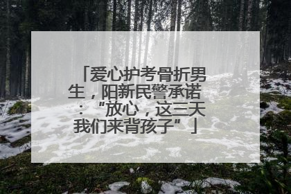 爱心护考骨折男生，阳新民警承诺：“放心，这三天我们来背孩子”