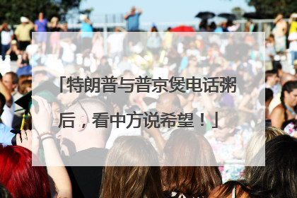 特朗普与普京煲电话粥后，看中方说希望！