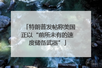 特朗普发帖称美国正以“前所未有的速度储备武器”