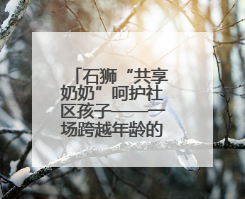 石狮“共享奶奶”呵护社区孩子——一场跨越年龄的双向奔赴