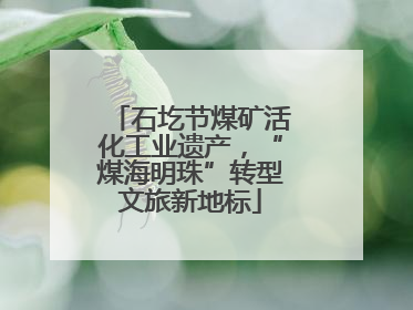 石圪节煤矿活化工业遗产，“煤海明珠”转型文旅新地标