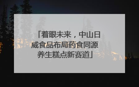 着眼未来，中山日威食品布局药食同源养生糕点新赛道