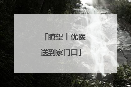 瞭望丨优医送到家门口