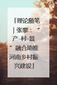 理论随笔｜张攀：“产-村-景”融合助推河南乡村振兴建设