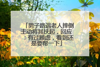 男子路遇老人摔倒主动将其扶起，回应：有过顾虑，看到还是要帮一下