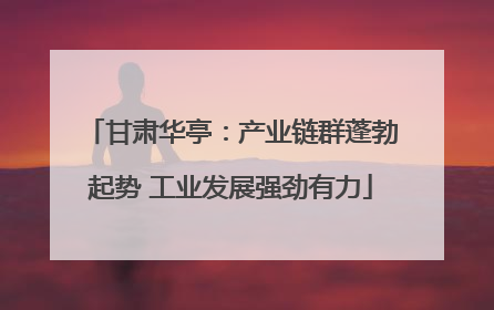甘肃华亭：产业链群蓬勃起势 工业发展强劲有力