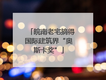 皖南老宅摘得国际建筑界“奥斯卡奖”