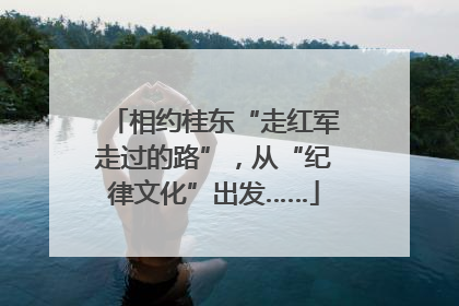 相约桂东“走红军走过的路”，从“纪律文化”出发……