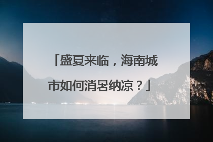 盛夏来临，海南城市如何消暑纳凉？