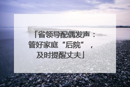 省领导配偶发声：管好家庭“后院”，及时提醒丈夫