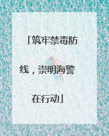 筑牢禁毒防线，崇明海警在行动
