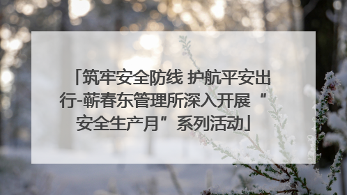 筑牢安全防线 护航平安出行-蕲春东管理所深入开展“安全生产月”系列活动