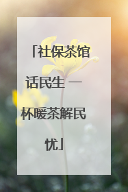 社保茶馆话民生 一杯暖茶解民忧