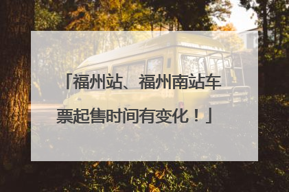 福州站、福州南站车票起售时间有变化！