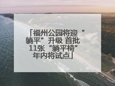 福州公园将迎“躺平”升级 首批11张“躺平椅”年内将试点