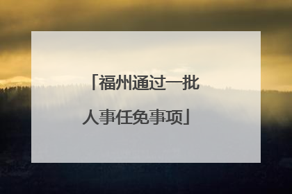 福州通过一批人事任免事项