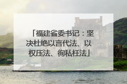 福建省委书记：坚决杜绝以言代法、以权压法、徇私枉法