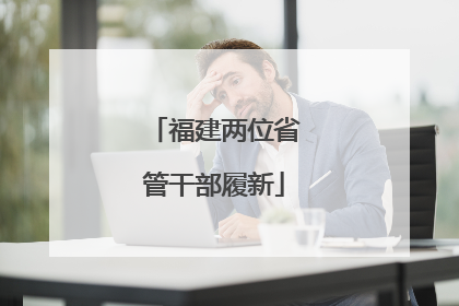 福建两位省管干部履新