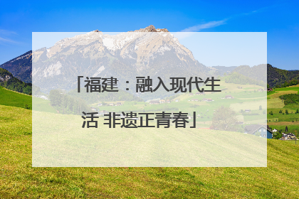 福建：融入现代生活 非遗正青春