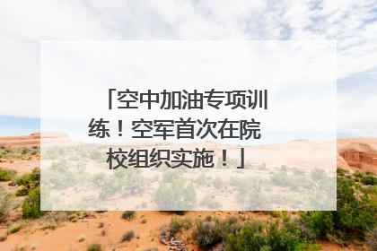 空中加油专项训练！空军首次在院校组织实施！