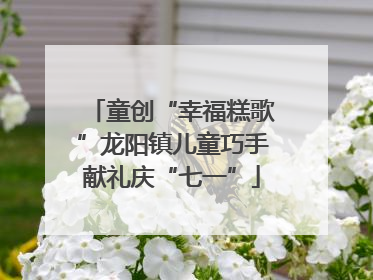 童创“幸福糕歌”龙阳镇儿童巧手献礼庆“七一”