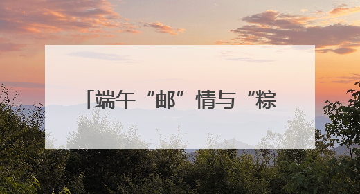 端午“邮”情与“粽”不同 曲靖邮政端午主题活动暖人心
