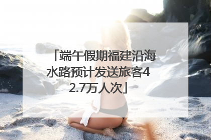 端午假期福建沿海水路预计发送旅客42.7万人次