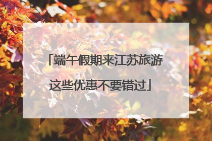 端午假期来江苏旅游 这些优惠不要错过